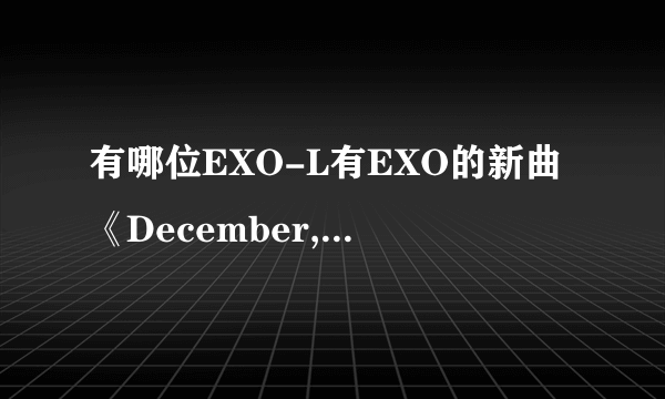 有哪位EXO-L有EXO的新曲《December,2014》Super Star SM Town》