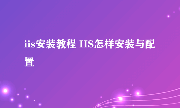 iis安装教程 IIS怎样安装与配置