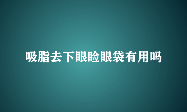 吸脂去下眼睑眼袋有用吗