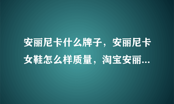 安丽尼卡什么牌子，安丽尼卡女鞋怎么样质量，淘宝安丽尼卡旗舰店