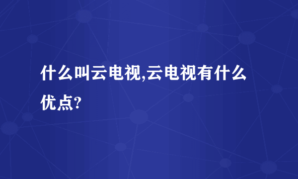 什么叫云电视,云电视有什么优点?