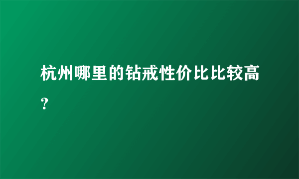 杭州哪里的钻戒性价比比较高？