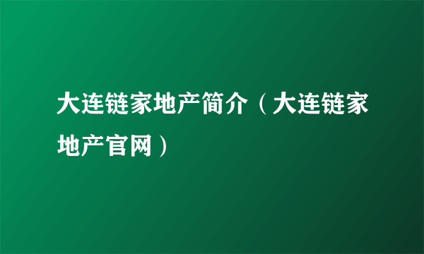 大连链家地产简介（大连链家地产官网）