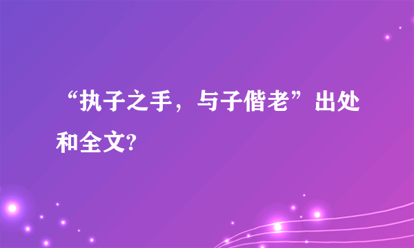 “执子之手，与子偕老”出处和全文?