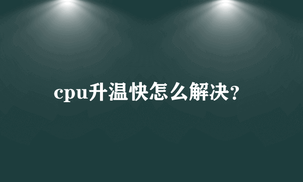 cpu升温快怎么解决？