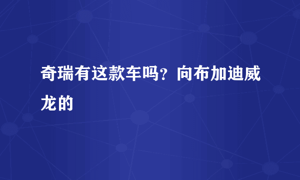 奇瑞有这款车吗？向布加迪威龙的