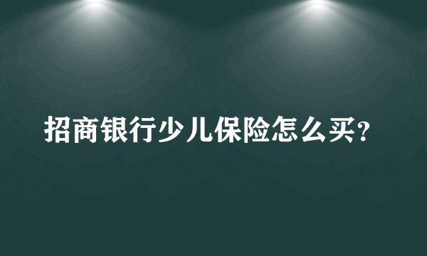 招商银行少儿保险怎么买？