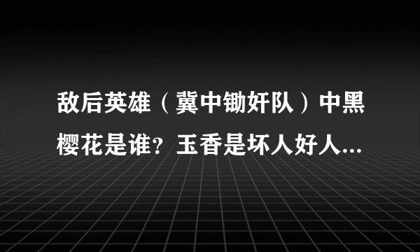 敌后英雄（冀中锄奸队）中黑樱花是谁？玉香是坏人好人？康队长和田萍牺牲了吗？怎么牺牲的？