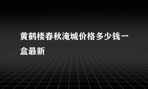 黄鹤楼春秋淹城价格多少钱一盒最新