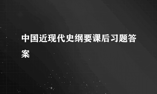 中国近现代史纲要课后习题答案