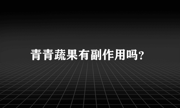 青青蔬果有副作用吗？