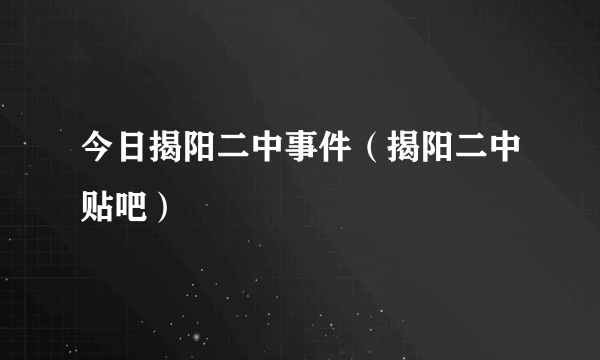 今日揭阳二中事件（揭阳二中贴吧）