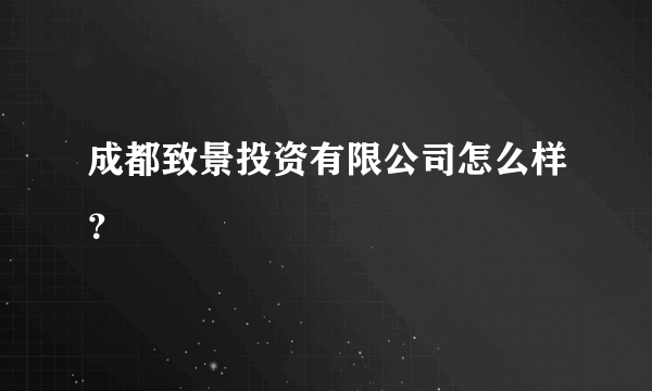 成都致景投资有限公司怎么样？