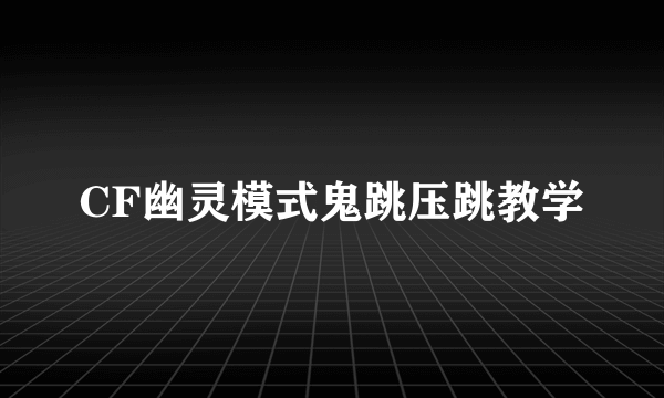 CF幽灵模式鬼跳压跳教学