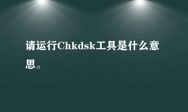 请运行Chkdsk工具是什么意思。