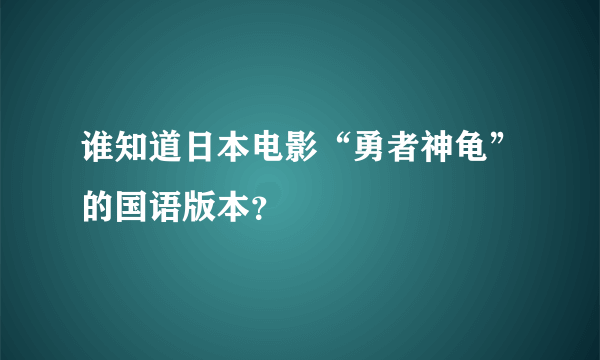 谁知道日本电影“勇者神龟”的国语版本？