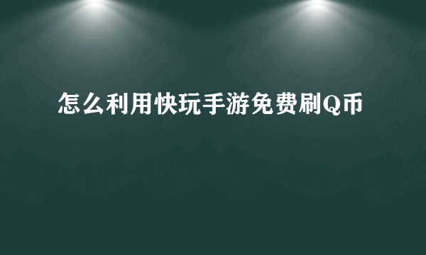 怎么利用快玩手游免费刷Q币