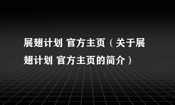 展翅计划 官方主页（关于展翅计划 官方主页的简介）