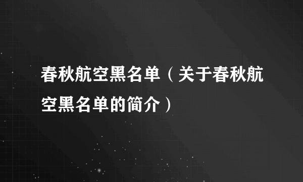 春秋航空黑名单（关于春秋航空黑名单的简介）