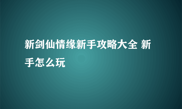 新剑仙情缘新手攻略大全 新手怎么玩