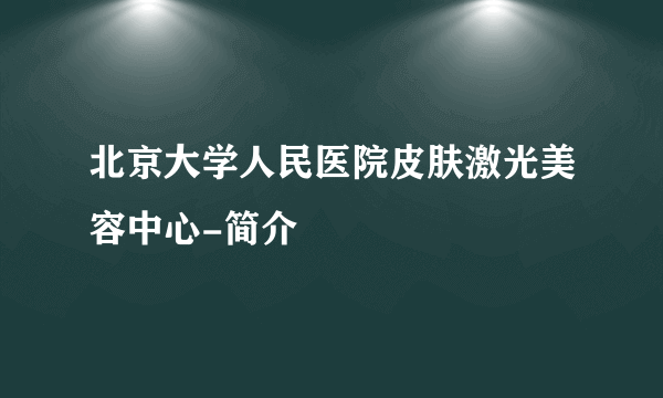 北京大学人民医院皮肤激光美容中心-简介