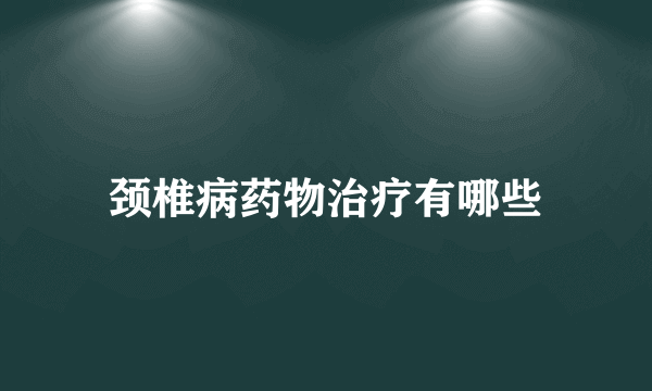 颈椎病药物治疗有哪些