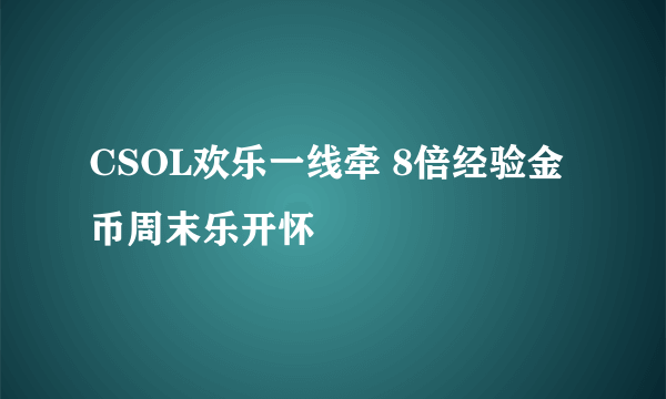 CSOL欢乐一线牵 8倍经验金币周末乐开怀