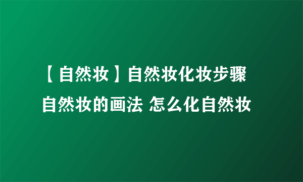 【自然妆】自然妆化妆步骤 自然妆的画法 怎么化自然妆