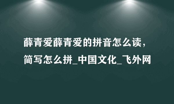 薛青爱薛青爱的拼音怎么读，简写怎么拼_中国文化_飞外网