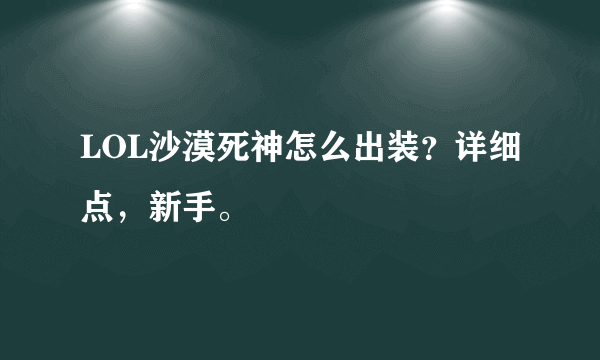 LOL沙漠死神怎么出装？详细点，新手。