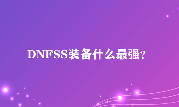 DNFSS装备什么最强？