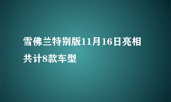 雪佛兰特别版11月16日亮相 共计8款车型