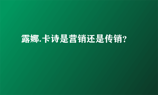 露娜.卡诗是营销还是传销？