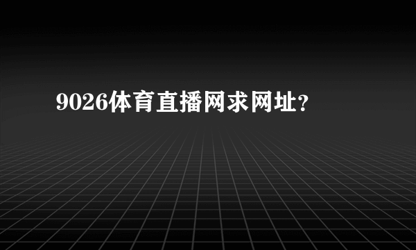 9026体育直播网求网址？