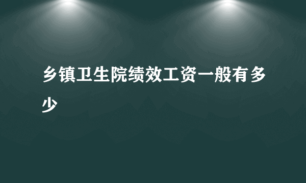 乡镇卫生院绩效工资一般有多少