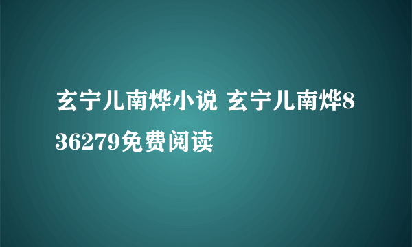 玄宁儿南烨小说 玄宁儿南烨836279免费阅读