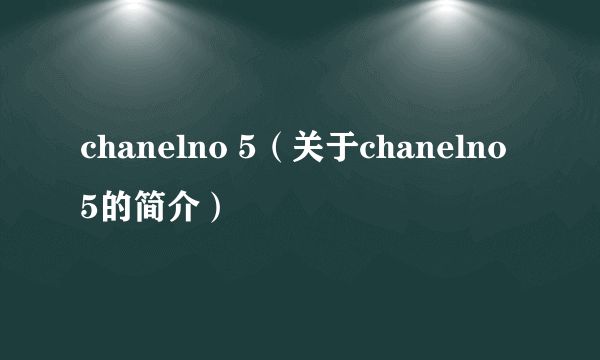 chanelno 5（关于chanelno 5的简介）