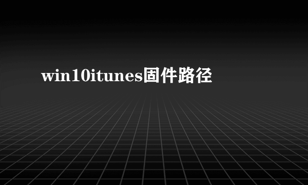 win10itunes固件路径