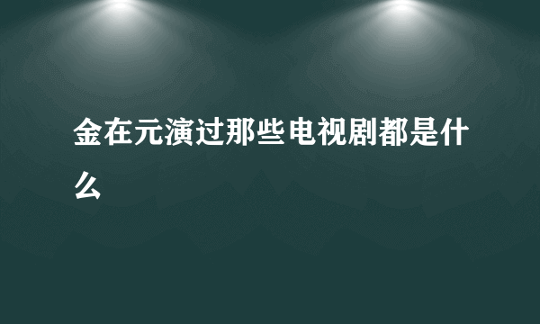 金在元演过那些电视剧都是什么