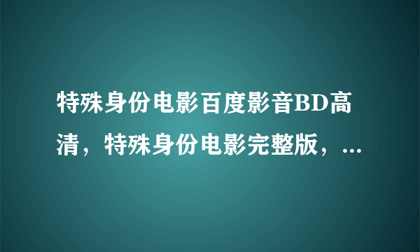 特殊身份电影百度影音BD高清，特殊身份电影完整版，特殊身份快播在线观看