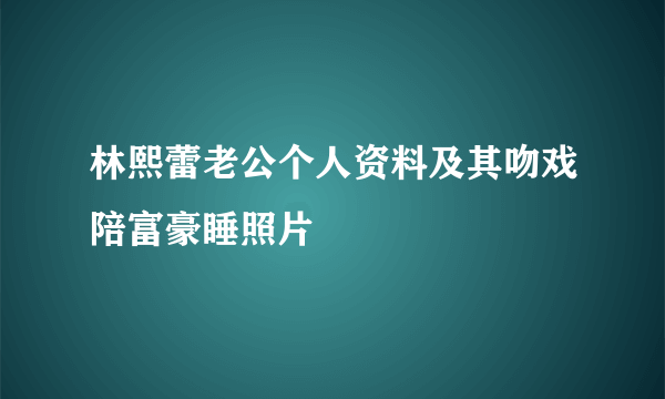 林熙蕾老公个人资料及其吻戏陪富豪睡照片