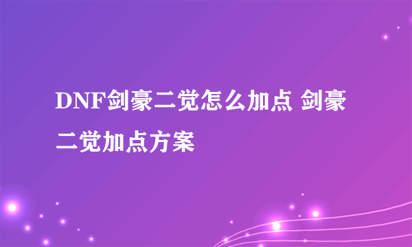 DNF剑豪二觉怎么加点 剑豪二觉加点方案