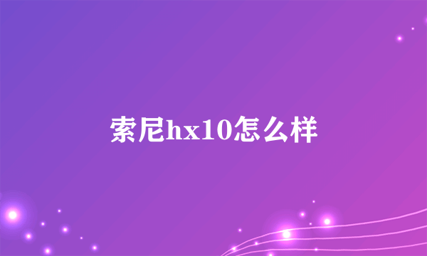 索尼hx10怎么样