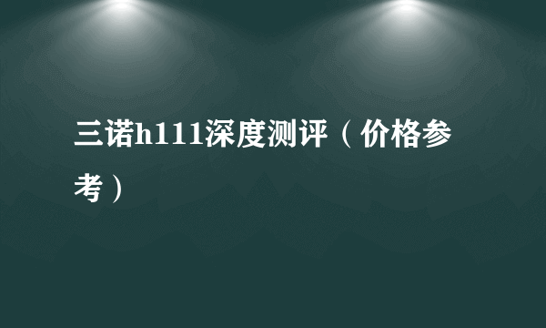 三诺h111深度测评（价格参考）