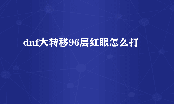 dnf大转移96层红眼怎么打