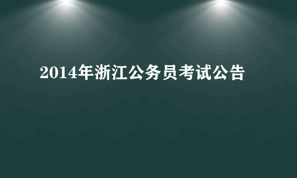 2014年浙江公务员考试公告