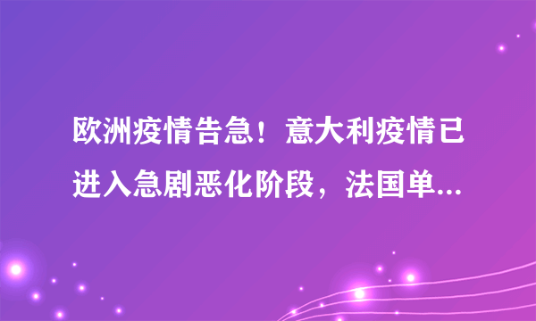 欧洲疫情告急！意大利疫情已进入急剧恶化阶段，法国单日新增首超3万，英国连续三天死亡过百