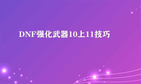 DNF强化武器10上11技巧