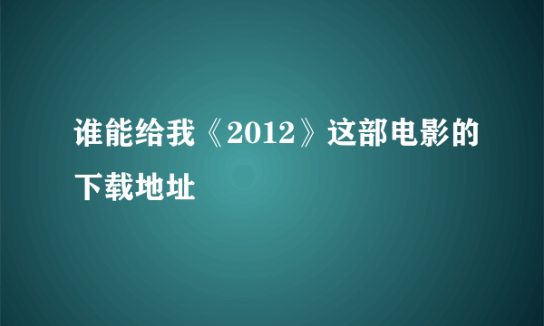 谁能给我《2012》这部电影的下载地址