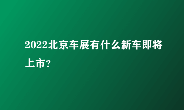 2022北京车展有什么新车即将上市？